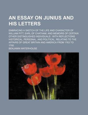 Book cover for An Essay on Junius and His Letters; Embracing a Sketch of the Life and Character of William Pitt, Earl of Chatham, and Memoirs of Certain Other Distinguished Individuals with Reflections Historical, Personal, and Political, Relating to the Affairs of Great Br