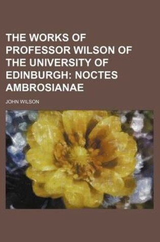 Cover of The Works of Professor Wilson of the University of Edinburgh; Noctes Ambrosianae