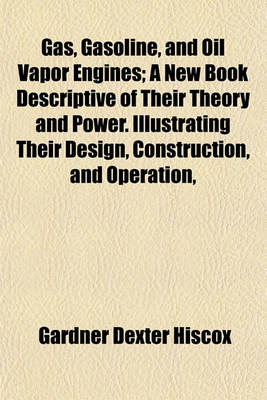 Book cover for Gas, Gasoline, and Oil Vapor Engines; A New Book Descriptive of Their Theory and Power. Illustrating Their Design, Construction, and Operation,