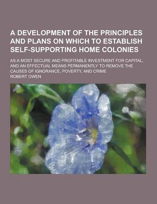 Book cover for A Development of the Principles and Plans on Which to Establish Self-Supporting Home Colonies; As a Most Secure and Profitable Investment for Capita