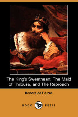 Cover of The King's Sweetheart, the Maid of Thilouse, and the Reproach (Dodo Press)