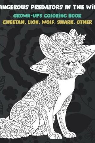 Cover of Dangerous Predators In The Wild - Grown-Ups Coloring Book - Cheetah, Lion, Wolf, Shark, other