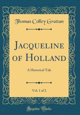 Book cover for Jacqueline of Holland, Vol. 1 of 2: A Historical Tale (Classic Reprint)