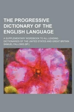 Cover of The Progressive Dictionary of the English Language; A Supplementary Wordbook to All Leading Dictionaries of the United States and Great Britain