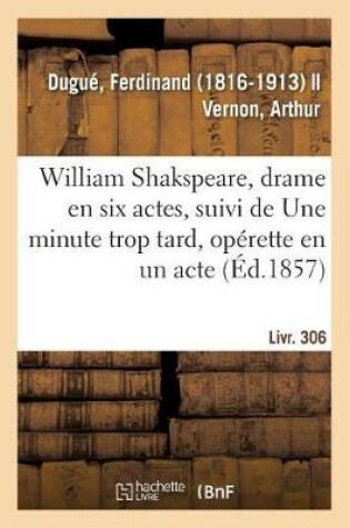 Cover of William Shakspeare, Drame En Six Actes, Suivi de Une Minute Trop Tard, Op�rette En Un Acte