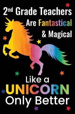 Book cover for 2nd Grade Teachers Are Fantastical & Magical Like a Unicorn Only Better