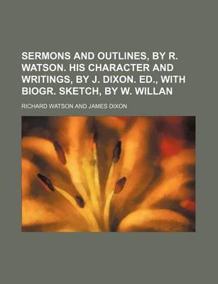Book cover for Sermons and Outlines, by R. Watson. His Character and Writings, by J. Dixon. Ed., with Biogr. Sketch, by W. Willan
