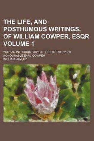 Cover of The Life, and Posthumous Writings, of William Cowper, Esqr Volume 1; With an Introductory Letter to the Right Honourable Earl Cowper