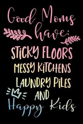 Book cover for Good Moms Have Sticky Floors Messy Kitchens Laundry Piles And Happy Kids.