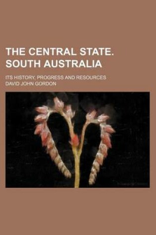 Cover of The Central State. South Australia; Its History, Progress and Resources