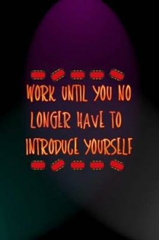 Cover of Work Until You No Longer Have To Introduce Yourself