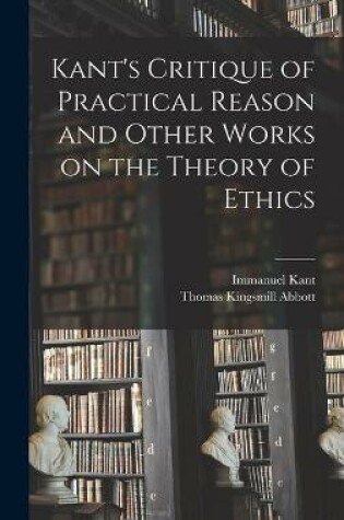 Cover of Kant's Critique of Practical Reason and Other Works on the Theory of Ethics