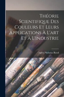 Book cover for Théorie Scientifique Des Couleurs Et Leurs Applications À L'art Et À L'industrie