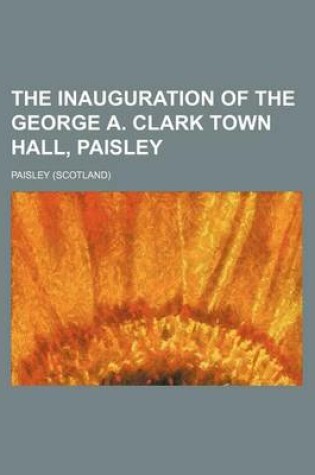 Cover of The Inauguration of the George A. Clark Town Hall, Paisley