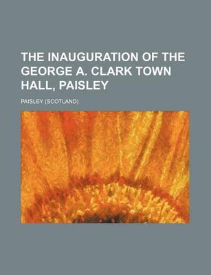 Book cover for The Inauguration of the George A. Clark Town Hall, Paisley