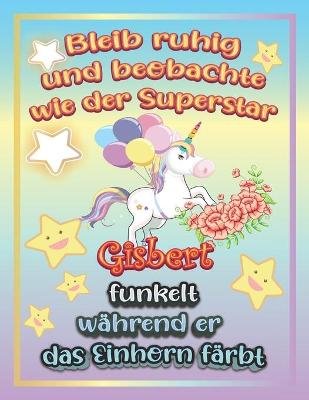 Book cover for Bleib ruhig und beobachte wie Superstar Gisbert funkelt während sie das Einhorn färbt