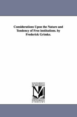 Cover of Considerations Upon the Nature and Tendency of Free institutions. by Frederick Grimke.