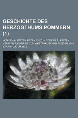 Cover of Geschichte Des Herzogthums Pommern; Von Den Altesten Zeiten Bis Zum Tode Des Letzten Herzoges, Oder Bis Zum Westphalischen Frieden 1648 (1 )