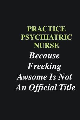 Book cover for Practice Psychiatric Nurse Because Freeking Awsome is Not An Official Title