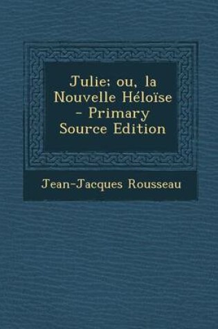 Cover of Julie; Ou, La Nouvelle Heloise - Primary Source Edition