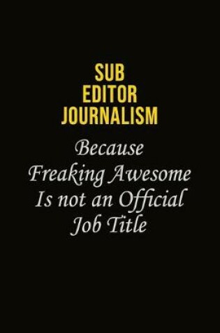 Cover of Sub Editor Journalism Because Freaking Awesome Is Not An Official Job Title