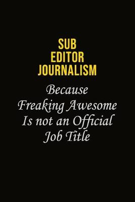 Book cover for Sub Editor Journalism Because Freaking Awesome Is Not An Official Job Title