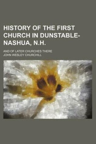 Cover of History of the First Church in Dunstable-Nashua, N.H.; And of Later Churches There