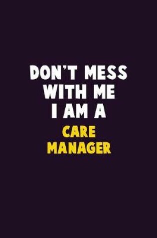 Cover of Don't Mess With Me, I Am A Care Manager