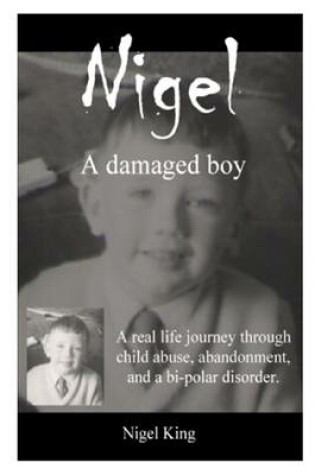 Cover of Nigel : A Damaged Boy: A Real Life Journey Through Child Abuse, Abandonment, and a Bi-Polar Disorder