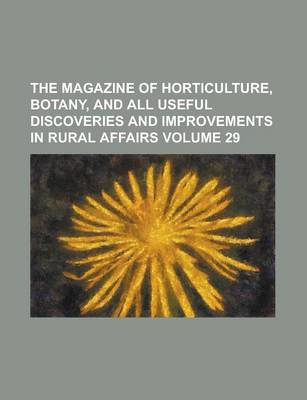 Book cover for The Magazine of Horticulture, Botany, and All Useful Discoveries and Improvements in Rural Affairs Volume 29