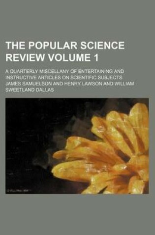 Cover of The Popular Science Review Volume 1; A Quarterly Miscellany of Entertaining and Instructive Articles on Scientific Subjects