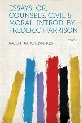 Book cover for Essays; Or, Counsels, Civil & Moral. Introd. by Frederic Harrison Volume 1