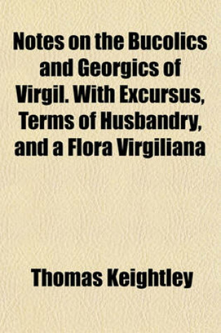 Cover of Notes on the Bucolics and Georgics of Virgil. with Excursus, Terms of Husbandry, and a Flora Virgiliana