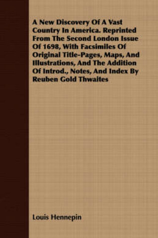 Cover of A New Discovery Of A Vast Country In America. Reprinted From The Second London Issue Of 1698, With Facsimiles Of Original Title-Pages, Maps, And Illustrations, And The Addition Of Introd., Notes, And Index By Reuben Gold Thwaites