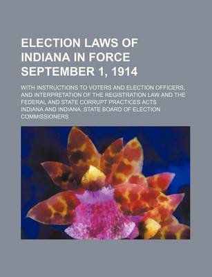 Book cover for Election Laws of Indiana in Force September 1, 1914; With Instructions to Voters and Election Officers, and Interpretation of the Registration Law and the Federal and State Corrupt Practices Acts