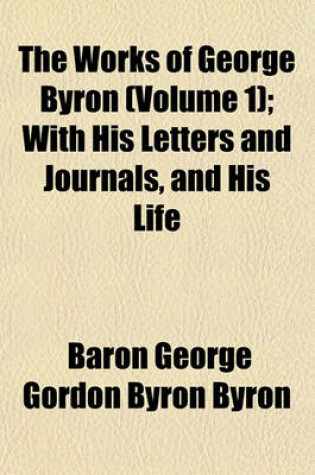 Cover of The Works of George Byron (Volume 1); With His Letters and Journals, and His Life