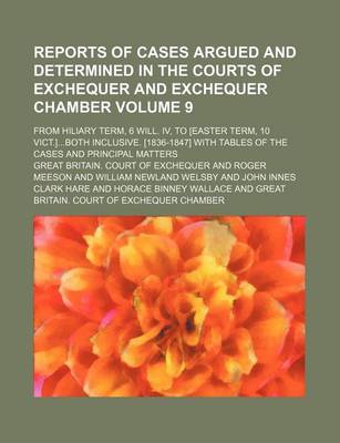 Book cover for Reports of Cases Argued and Determined in the Courts of Exchequer and Exchequer Chamber Volume 9; From Hiliary Term, 6 Will. IV, to [Easter Term, 10 Vict.]...Both Inclusive. [1836-1847] with Tables of the Cases and Principal Matters