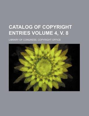 Book cover for Catalog of Copyright Entries Volume 4, V. 8