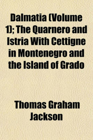 Cover of Dalmatia (Volume 1); The Quarnero and Istria with Cettigne in Montenegro and the Island of Grado