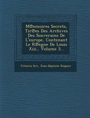 Book cover for M Emoires Secrets, Tir Es Des Archives Des Souverains de L'Europe, Contenant Le R Egne de Louis XIII., Volume 3...