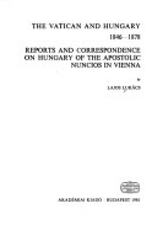 Cover of The Vatican and Hungary 1846-1878 Reports and Correspondence on Hungary of the Apostolic Nuncios in Vienna