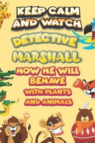 Cover of keep calm and watch detective Marshall how he will behave with plant and animals