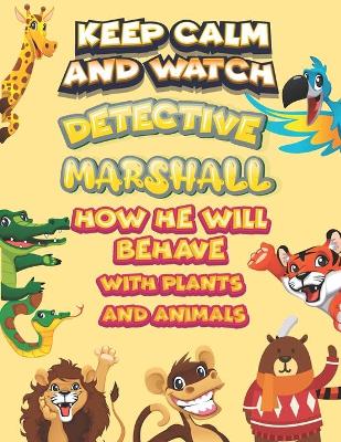 Book cover for keep calm and watch detective Marshall how he will behave with plant and animals