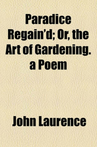 Cover of Paradice Regain'd; Or, the Art of Gardening. a Poem