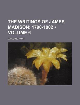 Book cover for The Writings of James Madison (Volume 6); 1790-1802