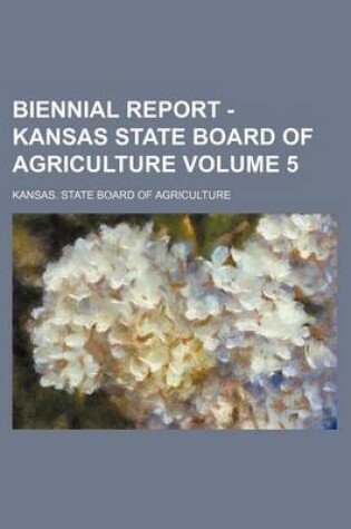 Cover of Biennial Report - Kansas State Board of Agriculture Volume 5