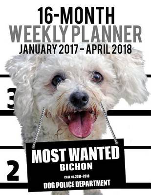 Cover of Most Wanted Bichon 2017-2018 Weekly Planner - 16 Month