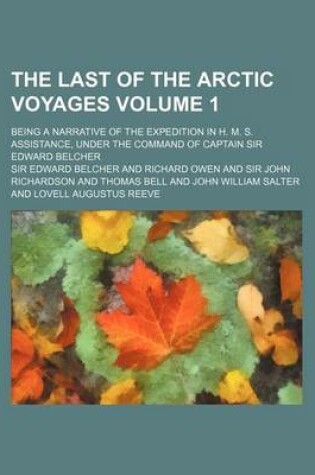 Cover of The Last of the Arctic Voyages Volume 1; Being a Narrative of the Expedition in H. M. S. Assistance, Under the Command of Captain Sir Edward Belcher