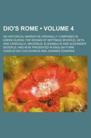 Cover of Dio's Rome (Volume 4); An Historical Narrative Originally Composed in Greek During the Reigns of Septimus Severus, Geta and Caracalla, Macrinus, Elagabalus and Alexander Severus and Now Presented in English Form