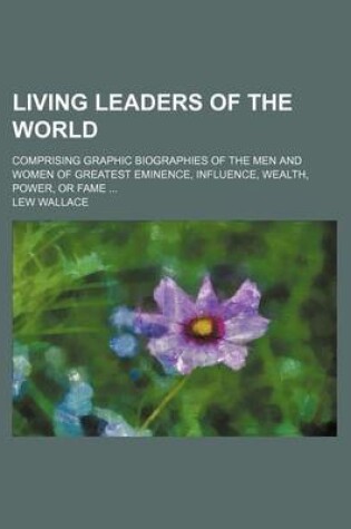 Cover of Living Leaders of the World; Comprising Graphic Biographies of the Men and Women of Greatest Eminence, Influence, Wealth, Power, or Fame